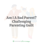 Am I A Bad Parent? Challenging Parenting Guilt
