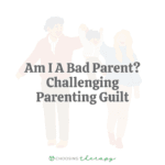 Am I A Bad Parent? Challenging Parenting Guilt